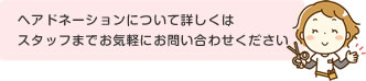 ヘアドネーションについて詳しくはスタッフまで