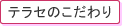 テラセのこだわり