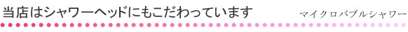 当店はシャワーヘッドにもこだわっています マイクロバブルシャワー